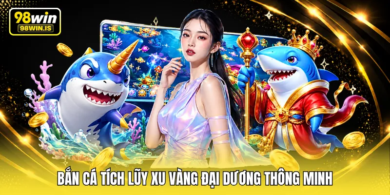 Bắn cá tích lũy xu vàng đại dương thông minh
