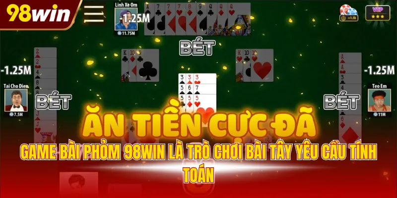 Game bài phỏm 98WIN là trò chơi bài Tây yêu cầu tính toán