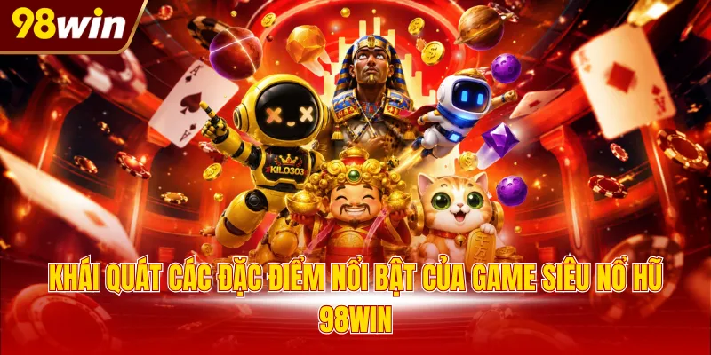 khai quat cac dac diem noi bat cua game sieu no hu 98win Khái quát các đặc điểm nổi bật của game siêu nổ hũ 98WIN